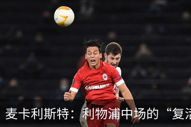 麦卡利斯特：利物浦中场的“复活节”小英雄